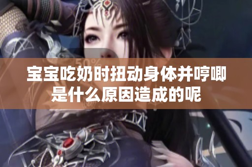 宝宝吃奶时扭动身体并哼唧是什么原因造成的呢