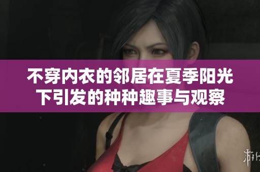不穿内衣的邻居在夏季阳光下引发的种种趣事与观察
