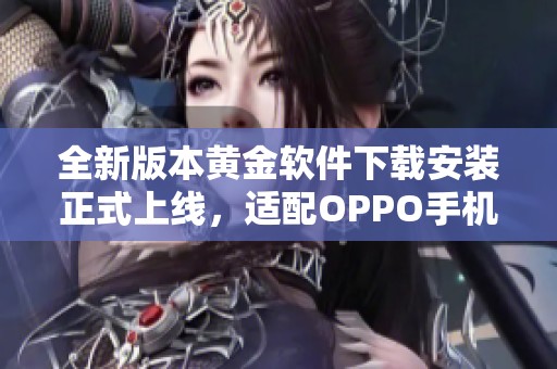 全新版本黄金软件下载安装正式上线，适配OPPO手机便捷体验