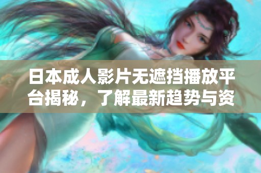 日本成人影片无遮挡播放平台揭秘，了解最新趋势与资源分享