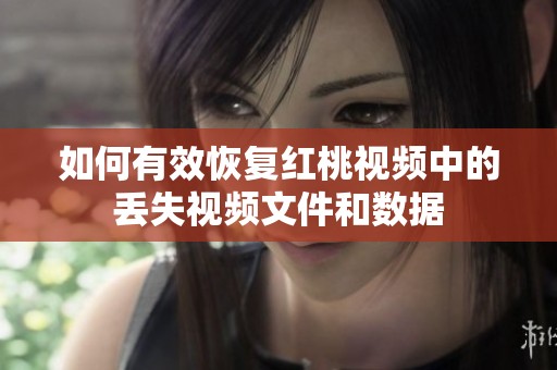 如何有效恢复红桃视频中的丢失视频文件和数据