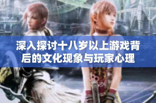 深入探讨十八岁以上游戏背后的文化现象与玩家心理
