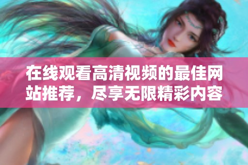 在线观看高清视频的最佳网站推荐，尽享无限精彩内容体验