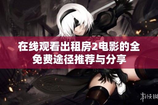 在线观看出租房2电影的全免费途径推荐与分享