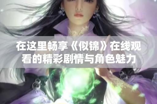 在这里畅享《似锦》在线观看的精彩剧情与角色魅力