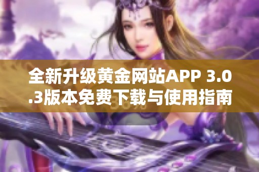 全新升级黄金网站APP 3.0.3版本免费下载与使用指南