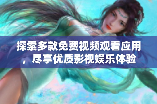 探索多款免费视频观看应用，尽享优质影视娱乐体验