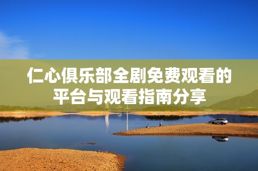 仁心俱乐部全剧免费观看的平台与观看指南分享