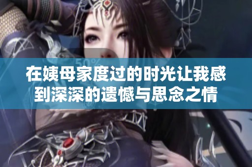 在姨母家度过的时光让我感到深深的遗憾与思念之情