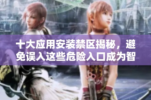 十大应用安装禁区揭秘，避免误入这些危险入口成为智慧用户