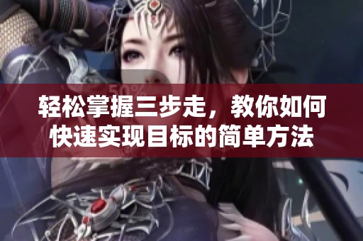 轻松掌握三步走，教你如何快速实现目标的简单方法