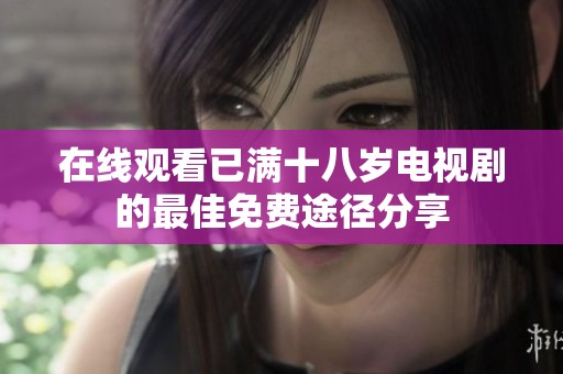 在线观看已满十八岁电视剧的最佳免费途径分享