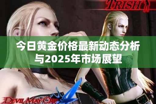 今日黄金价格最新动态分析与2025年市场展望