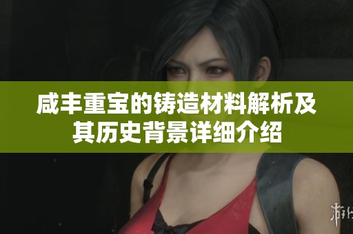 咸丰重宝的铸造材料解析及其历史背景详细介绍