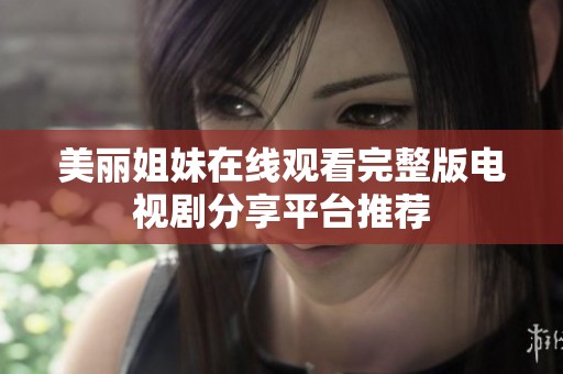 美丽姐妹在线观看完整版电视剧分享平台推荐