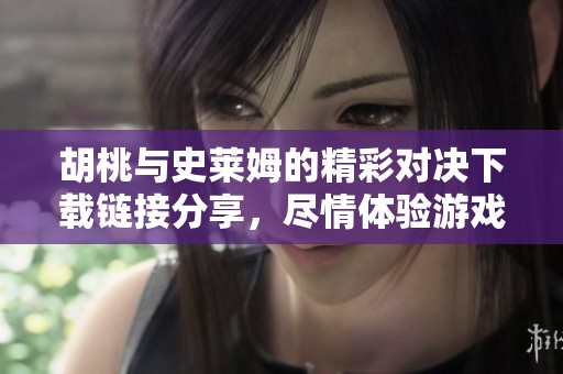 胡桃与史莱姆的精彩对决下载链接分享，尽情体验游戏乐趣