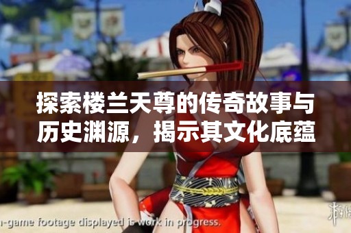 探索楼兰天尊的传奇故事与历史渊源，揭示其文化底蕴与意义