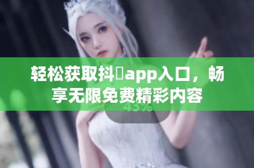 轻松获取抖抈app入口，畅享无限免费精彩内容