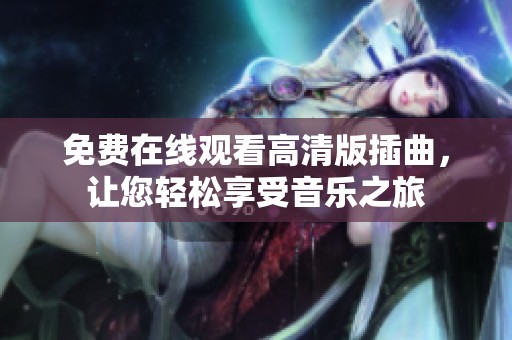 免费在线观看高清版插曲，让您轻松享受音乐之旅