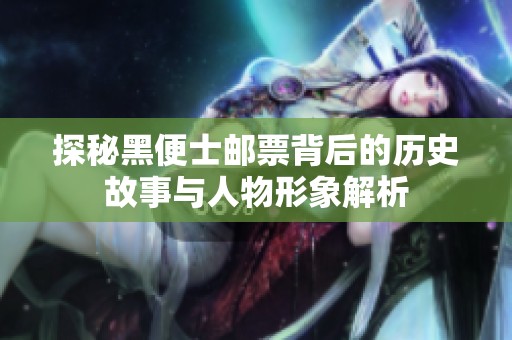 探秘黑便士邮票背后的历史故事与人物形象解析