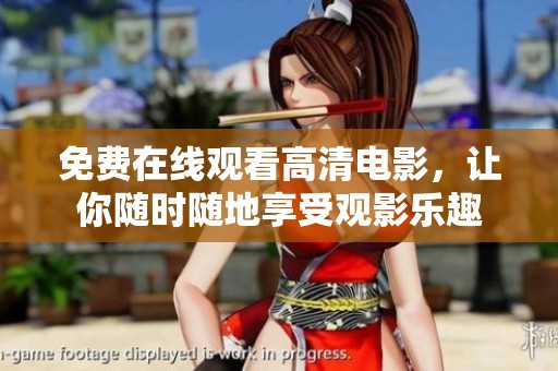 免费在线观看高清电影，让你随时随地享受观影乐趣