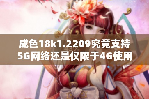 成色18k1.2209究竟支持5G网络还是仅限于4G使用分析