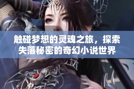 触碰梦想的灵魂之旅，探索失落秘密的奇幻小说世界