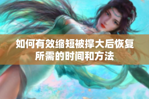 如何有效缩短被撑大后恢复所需的时间和方法