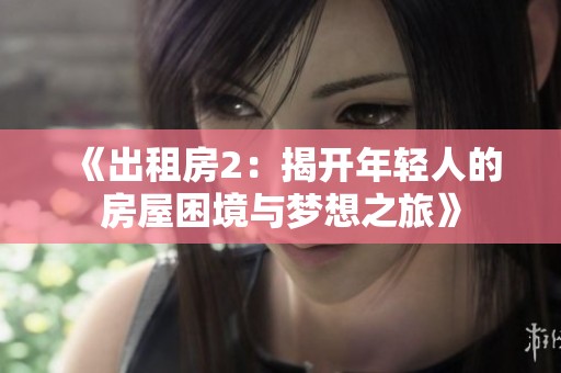 《出租房2：揭开年轻人的房屋困境与梦想之旅》