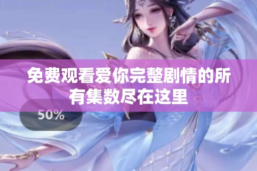 免费观看爱你完整剧情的所有集数尽在这里