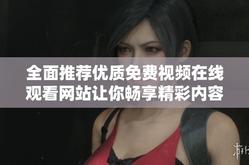 全面推荐优质免费视频在线观看网站让你畅享精彩内容