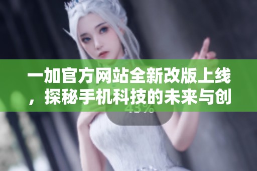 一加官方网站全新改版上线，探秘手机科技的未来与创新