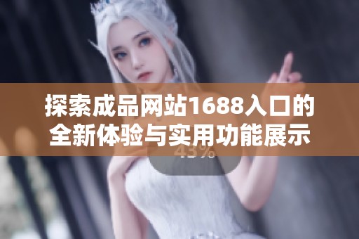 探索成品网站1688入口的全新体验与实用功能展示