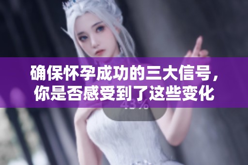 确保怀孕成功的三大信号，你是否感受到了这些变化