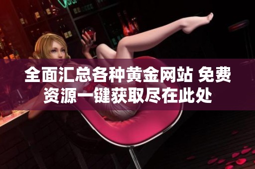 全面汇总各种黄金网站 免费资源一键获取尽在此处