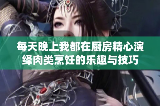 每天晚上我都在厨房精心演绎肉类烹饪的乐趣与技巧