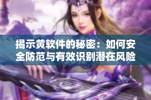 揭示黄软件的秘密：如何安全防范与有效识别潜在风险