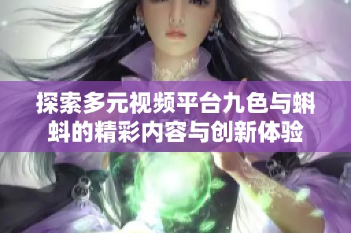 探索多元视频平台九色与蝌蚪的精彩内容与创新体验