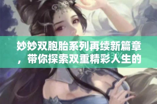 妙妙双胞胎系列再续新篇章，带你探索双重精彩人生的奇幻旅程