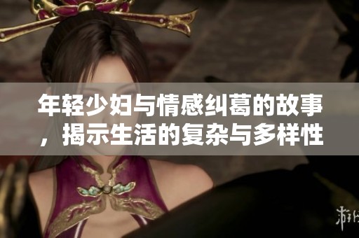 年轻少妇与情感纠葛的故事，揭示生活的复杂与多样性