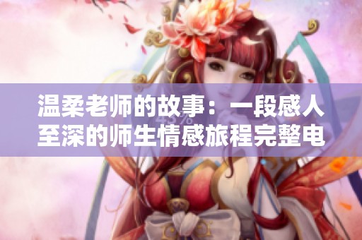 温柔老师的故事：一段感人至深的师生情感旅程完整电影版