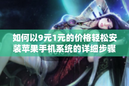 如何以9元1元的价格轻松安装苹果手机系统的详细步骤分享
