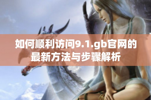如何顺利访问9.1.gb官网的最新方法与步骤解析