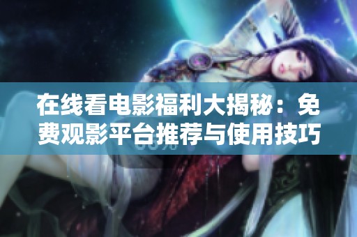 在线看电影福利大揭秘：免费观影平台推荐与使用技巧分享