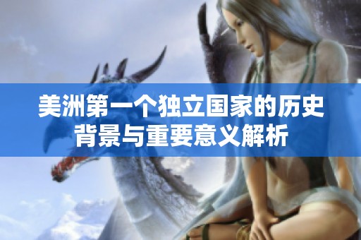 美洲第一个独立国家的历史背景与重要意义解析
