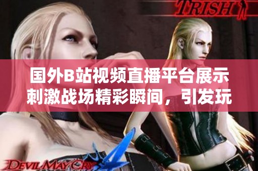 国外B站视频直播平台展示刺激战场精彩瞬间，引发玩家热议