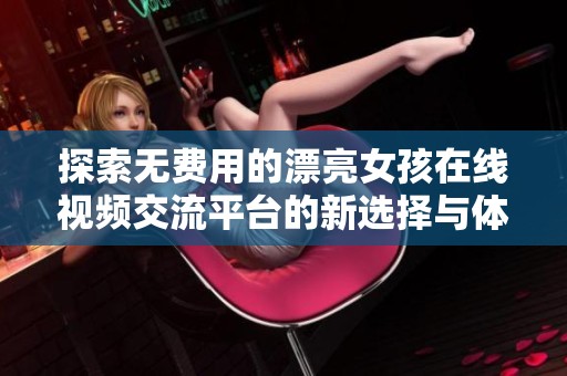 探索无费用的漂亮女孩在线视频交流平台的新选择与体验