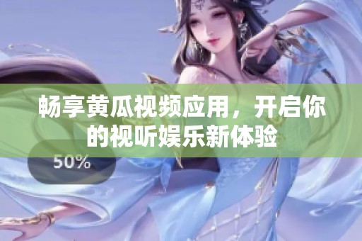 畅享黄瓜视频应用，开启你的视听娱乐新体验