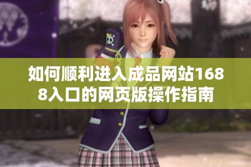 如何顺利进入成品网站1688入口的网页版操作指南