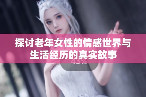 探讨老年女性的情感世界与生活经历的真实故事